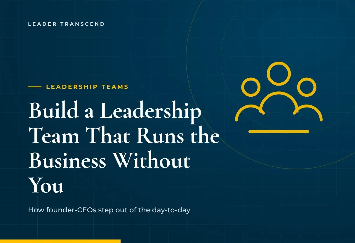 How to Build a Leadership Team That Runs the Business Without You - Leader Transcend